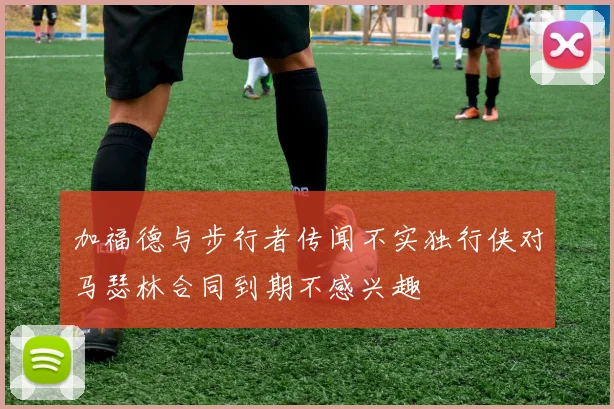加福德与步行者传闻不实独行侠对马瑟林合同到期不感兴趣