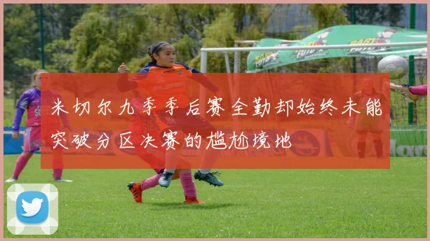 米切尔九季季后赛全勤却始终未能突破分区决赛的尴尬境地