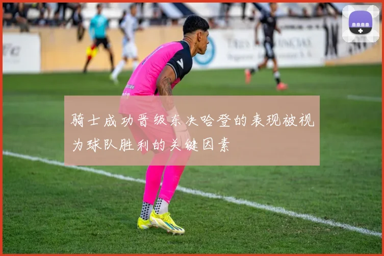 骑士成功晋级东决哈登的表现被视为球队胜利的关键因素
