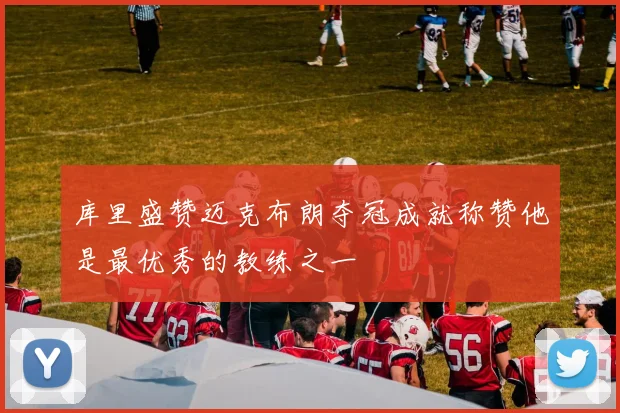 库里盛赞迈克布朗夺冠成就称赞他是最优秀的教练之一