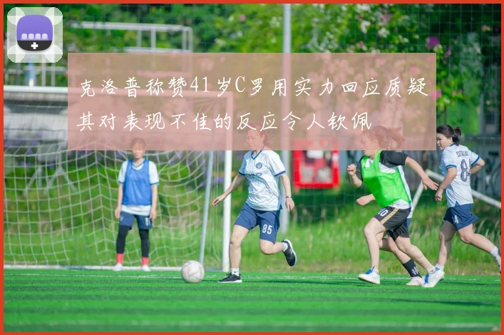 克洛普称赞41岁C罗用实力回应质疑其对表现不佳的反应令人钦佩