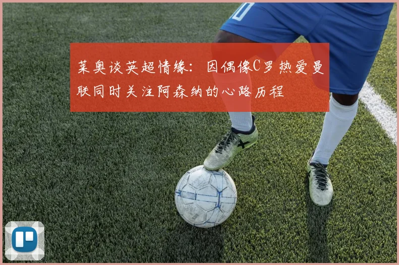 莱奥谈英超情缘：因偶像C罗热爱曼联同时关注阿森纳的心路历程