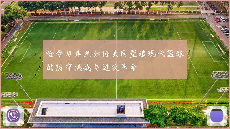 哈登与库里如何共同塑造现代篮球的防守挑战与进攻革命